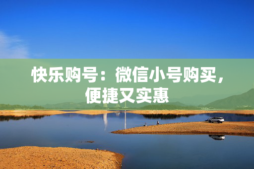 快乐购号：微信小号购买，便捷又实惠