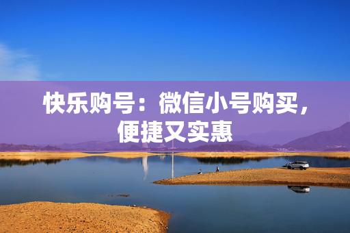 快乐购号：微信小号购买，便捷又实惠