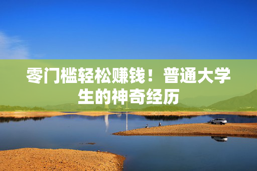 零门槛轻松赚钱！普通大学生的神奇经历