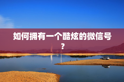 如何拥有一个酷炫的微信号？