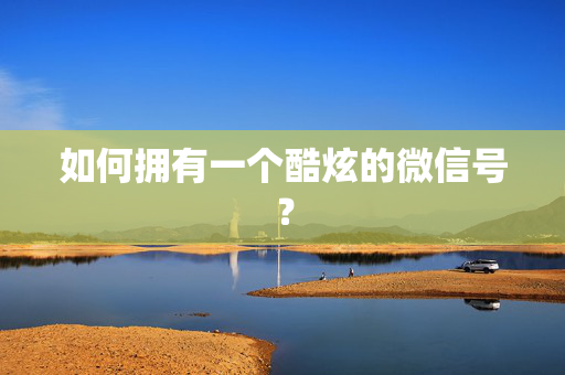 如何拥有一个酷炫的微信号？